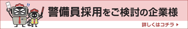 警備員採用をご検討の企業様 詳しくはコチラ